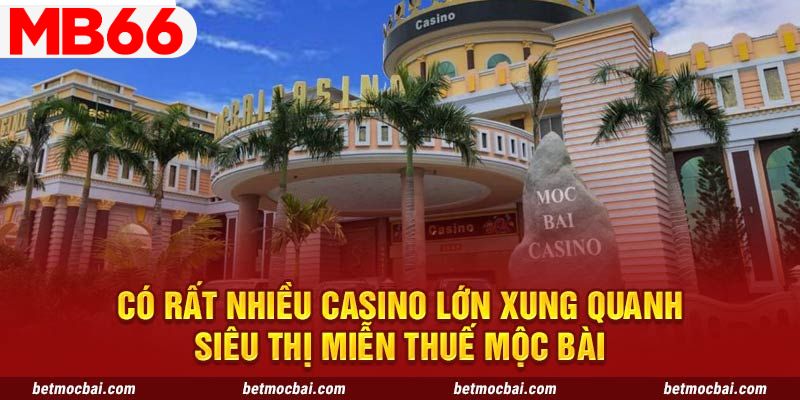 Có rất nhiều casino lớn xung quanh siêu thị miễn thuế Mộc Bài