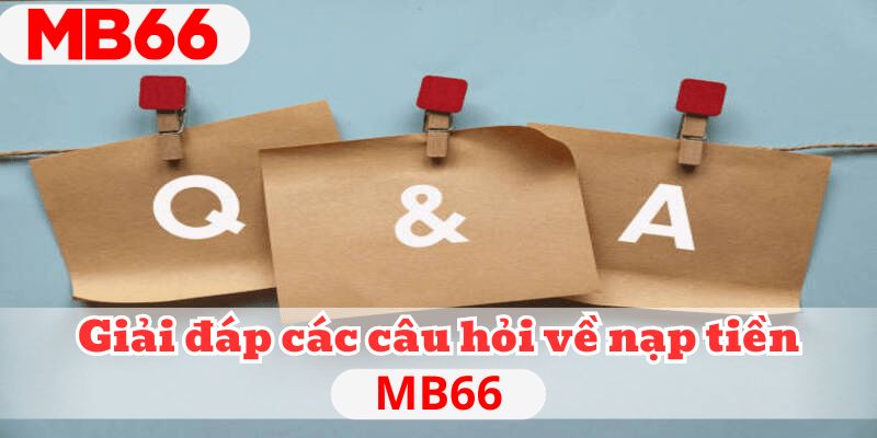 Giải đáp các câu hỏi về nạp tiền MB66 