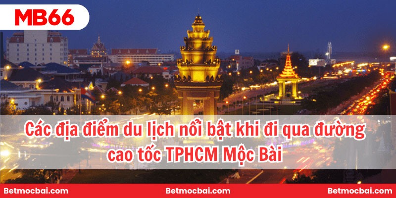 Các địa điểm du lịch nổi bật khi đi qua đường cao tốc TPHCM Mộc Bài